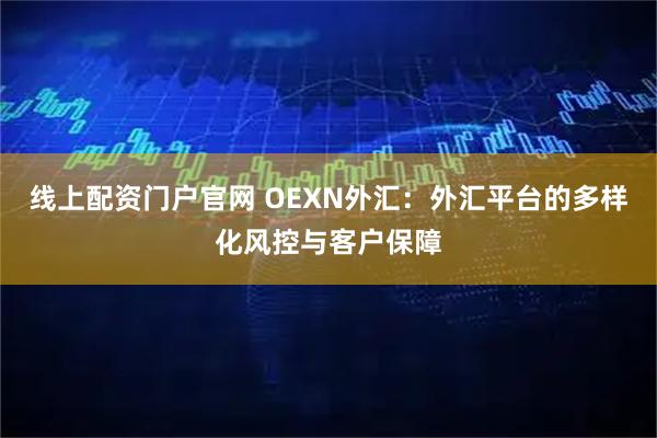 线上配资门户官网 OEXN外汇:外汇平台的多样化风控与客户保障