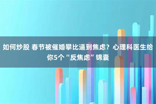 如何炒股 春节被催婚攀比逼到焦虑？心理科医生给你5个“反焦虑”锦囊