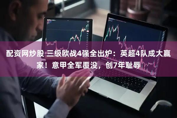 配资网炒股 三级欧战4强全出炉：英超4队成大赢家！意甲全军覆没，创7年耻辱